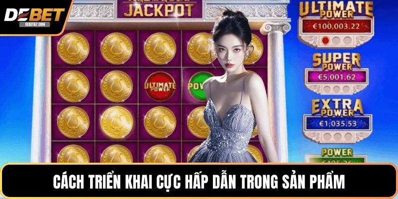 Cách triển khai cực hấp dẫn trong sản phẩm